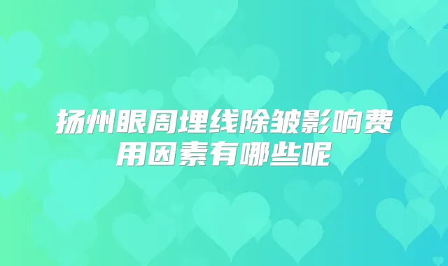 扬州眼周埋线除皱影响费用因素有哪些呢