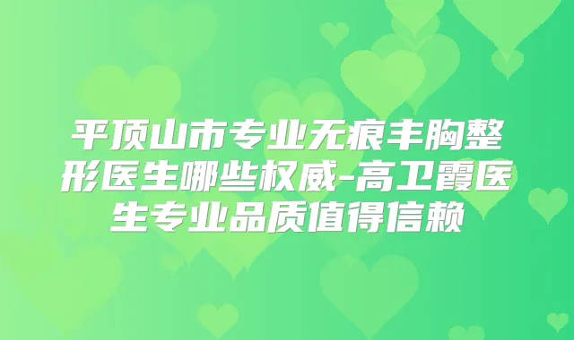 平顶山市专业无痕丰胸整形医生哪些-高卫霞医生专业品质值得信赖