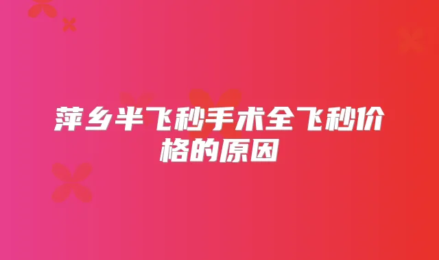 萍乡半飞秒手术全飞秒价格的原因