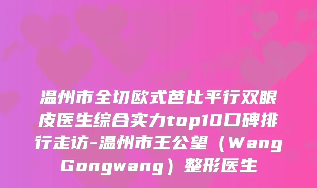 温州市全切欧式芭比平行双眼皮医生综合实力top10口碑排行走访-温州市王公望（WangGongwang）整形医生