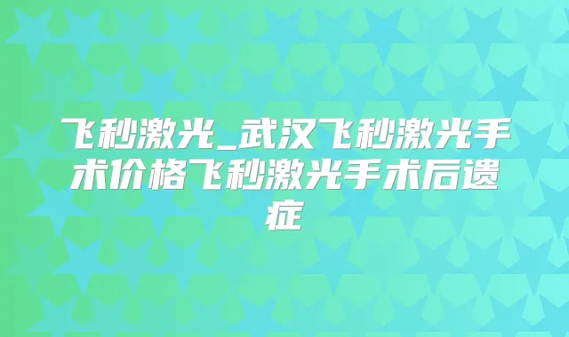 飞秒激光_武汉飞秒激光手术价格飞秒激光手术后遗症