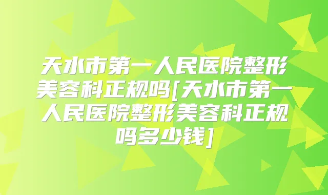 天水市第一人民医院整形美容科正规吗[天水市第一人民医院整形美容科正规吗多少钱]