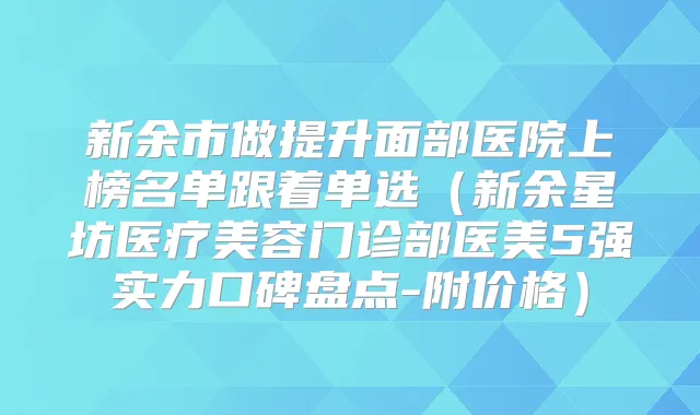 新余市做提升面部医院上榜名单跟着单选(新余星坊医疗美容门诊部医美5强实力口碑盘点-附价格)