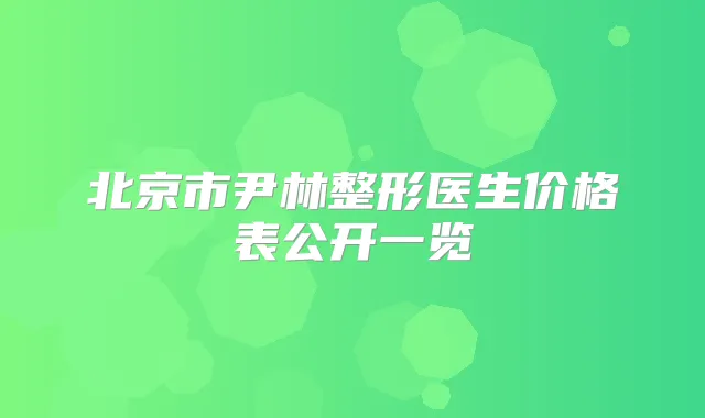 北京市尹林整形医生价格表公开一览