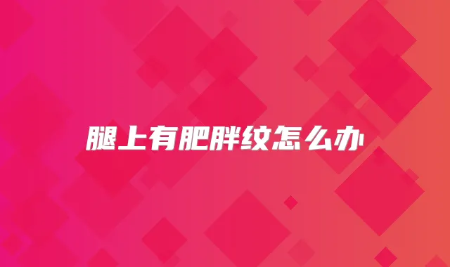腿上有肥胖纹怎么办