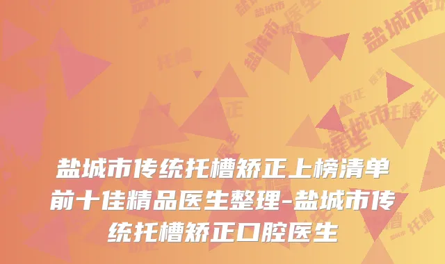 盐城市传统托槽矫正上榜清单前十佳精品医生整理-盐城市传统托槽矫正口腔医生
