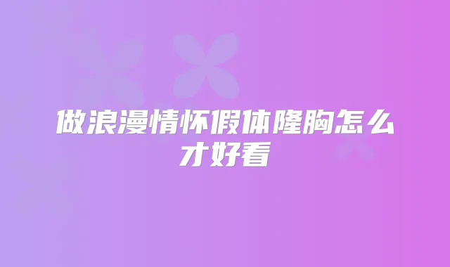 做浪漫情怀假体隆胸怎么才好看