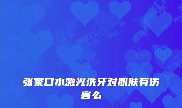 张家口水激光洗牙对肌肤有伤害么