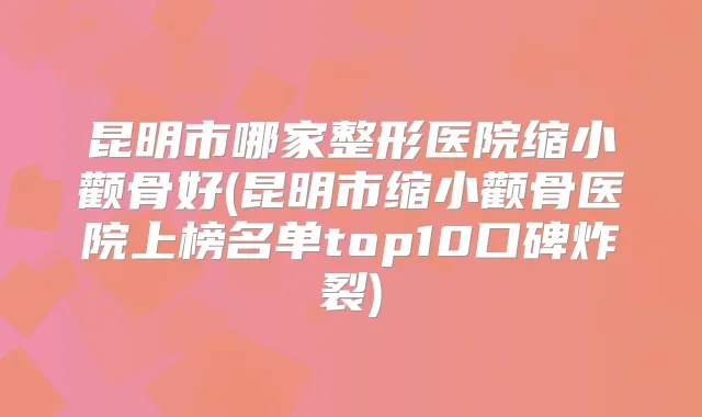 昆明市哪家整形医院缩小颧骨好(昆明市缩小颧骨医院上榜名单top10口碑炸裂)