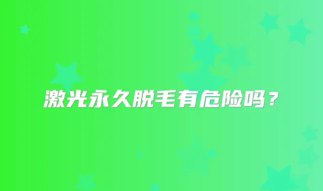 激光永久脱毛有危险吗？