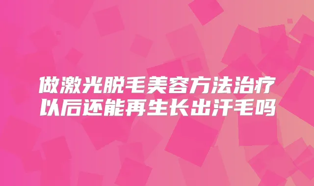 做激光脱毛美容方法以后还能再生长出汗毛吗