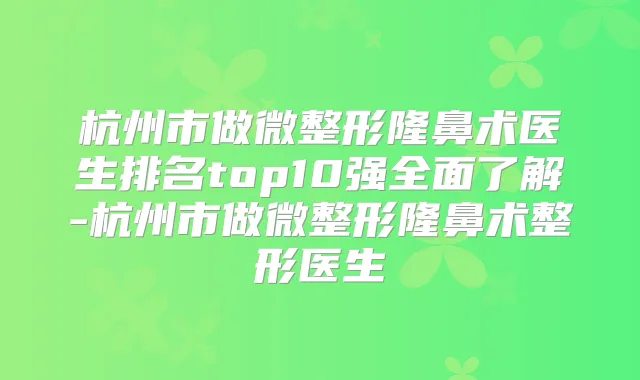 杭州市做微整形隆鼻术医生排名top10强全面了解-杭州市做微整形隆鼻术整形医生