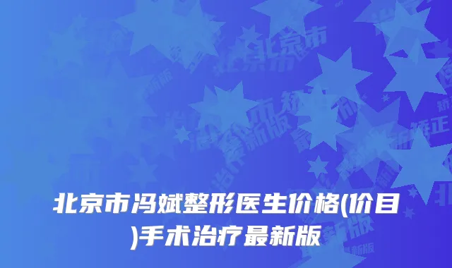 北京市冯斌整形医生价格(价目)手术新版