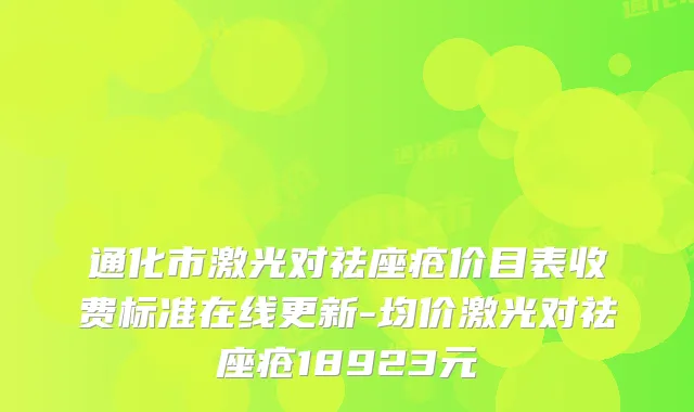 通化市激光对祛座疮价目表收费标准在线更新-均价激光对祛座疮18923元