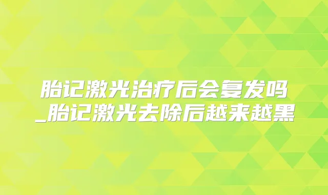 胎记激光后会复发吗_胎记激光去除后越来越黑