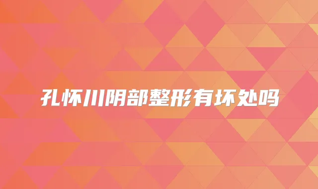 孔怀川阴部整形有坏处吗