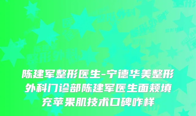 陈建军整形医生-宁德华美整形外科门诊部陈建军医生面颊填充苹果肌技术口碑咋样