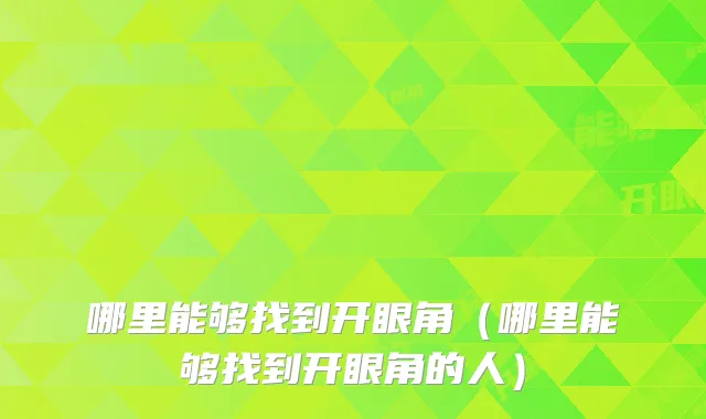 哪里能够找到开眼角(哪里能够找到开眼角的人)