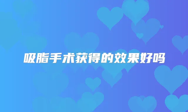 吸脂手术获得的效果好吗