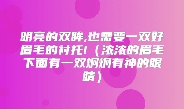 明亮的双眸,也需要一双好眉毛的衬托!(浓浓的眉毛下面有一双炯炯有神的眼睛)