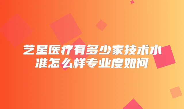 艺星医疗有多少家技术水准怎么样专业度如何