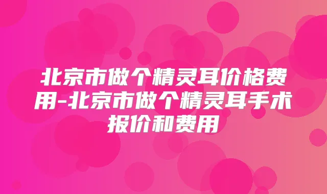 北京市做个价格费用-北京市做个手术报价和费用
