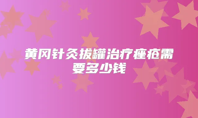 黄冈针灸拔罐痤疮需要多少钱