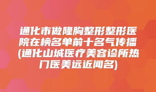 通化市做隆胸整形整形医院在榜名单前十名气传播(通化山城医疗美容诊所热门医美远近闻名)