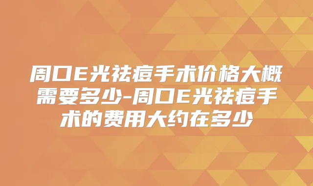 周口E光祛痘手术价格大概需要多少-周口E光祛痘手术的费用大约在多少