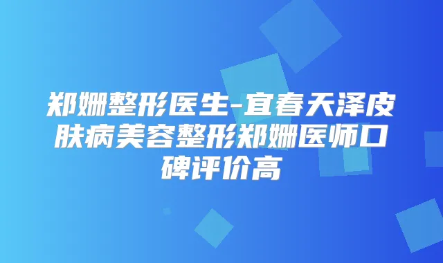 郑姗整形医生-宜春天泽皮肤病美容整形郑姗医师口碑评价高