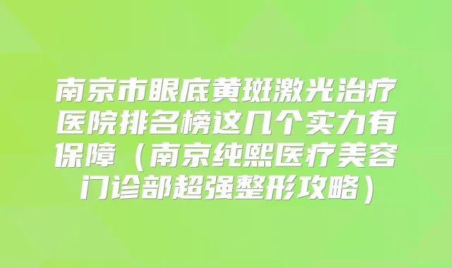 南京市眼底黄斑激光医院排名榜这几个实力有保障（南京纯熙医疗美容门诊部超强整形攻略）