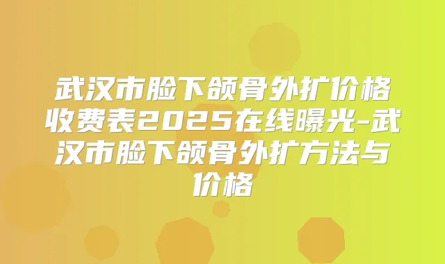 武汉市脸下颌骨外扩价格收费表2025在线曝光-武汉市脸下颌骨外扩方法与价格