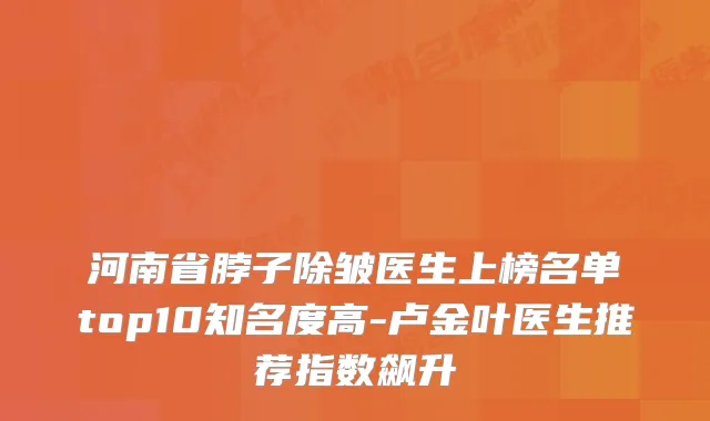 河南省脖子除皱医生上榜名单top10知名度高-卢金叶医生推荐指数飙升