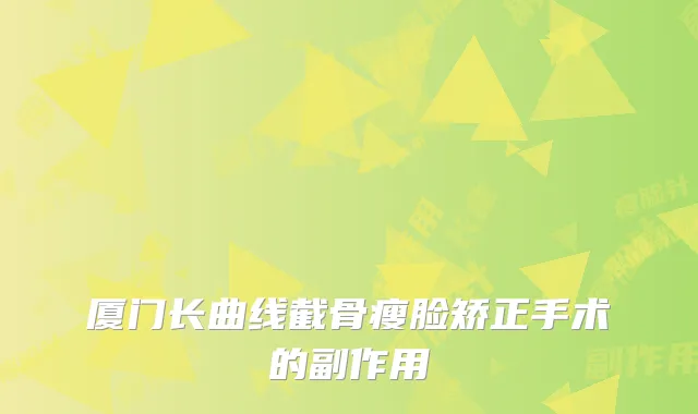 厦门长曲线截骨瘦脸矫正手术的副作用