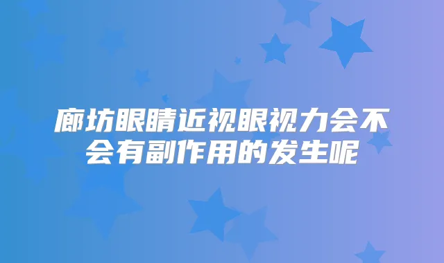 廊坊眼睛近视眼视力会不会有副作用的发生呢