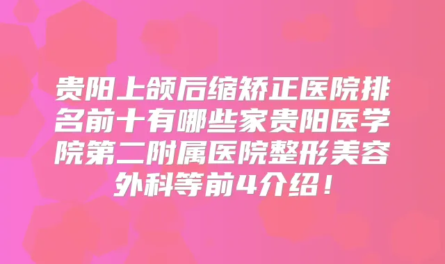 贵阳上颌后缩矫正医院排名前十有哪些家贵阳医学院第二附属医院整形美容外科等前4介绍!