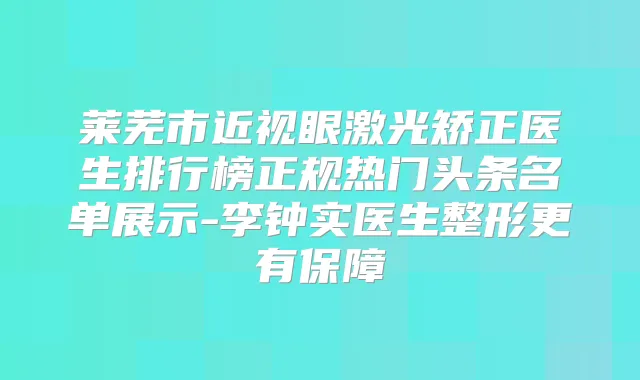 莱芜市近视眼激光矫正医生排行榜正规热门头条名单展示-李钟实医生整形更有保障
