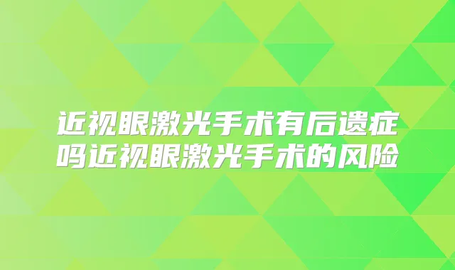 近视眼激光手术有后遗症吗近视眼激光手术的风险