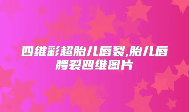 四维彩超胎儿唇裂,胎儿唇腭裂四维图片