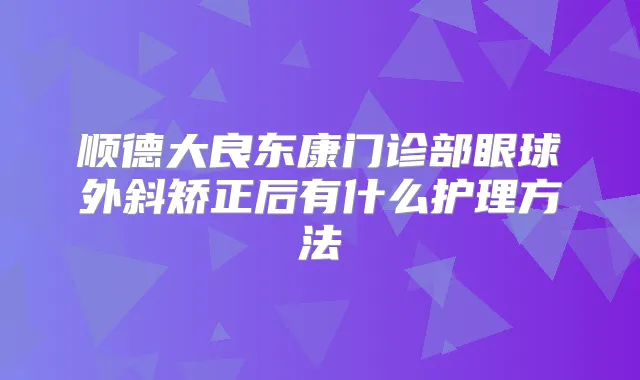 顺德大良东康门诊部眼球外斜矫正后有什么护理方法