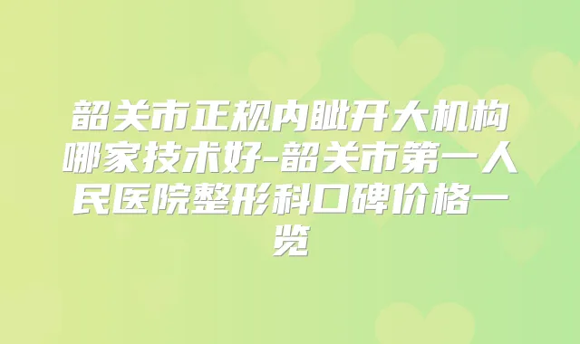 韶关市正规内眦开大机构哪家技术好-韶关市第一人民医院整形科口碑价格一览