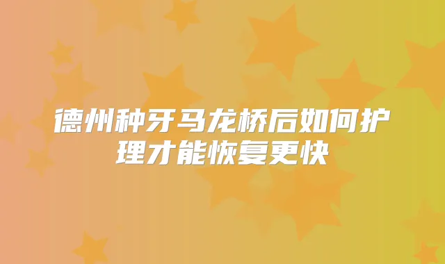 德州种牙马龙桥后如何护理才能恢复更快