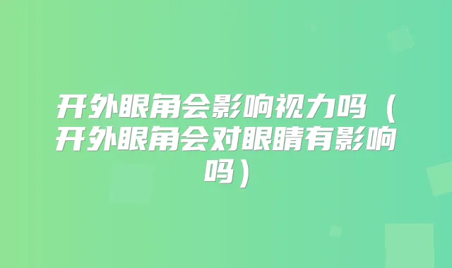 开外眼角会影响视力吗（开外眼角会对眼睛有影响吗）