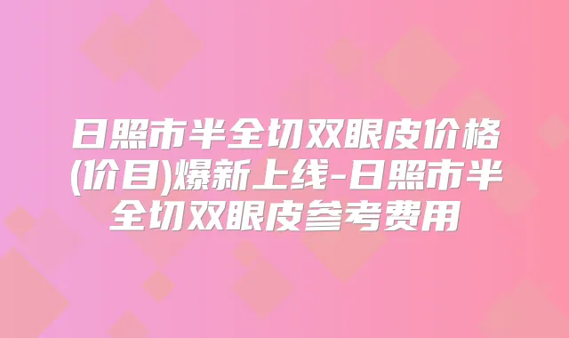 日照市半全切双眼皮价格(价目)爆新上线-日照市半全切双眼皮参考费用