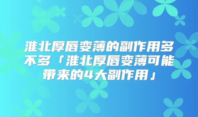 淮北厚唇变薄的副作用多不多「淮北厚唇变薄可能带来的4大副作用」