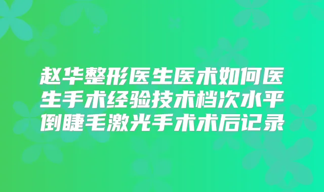 赵华整形医生医术如何医生手术经验技术档次水平倒睫毛激光手术术后记录