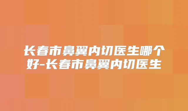 长春市鼻翼内切医生哪个好-长春市鼻翼内切医生