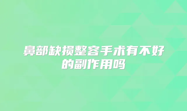 鼻部缺损整容手术有不好的副作用吗
