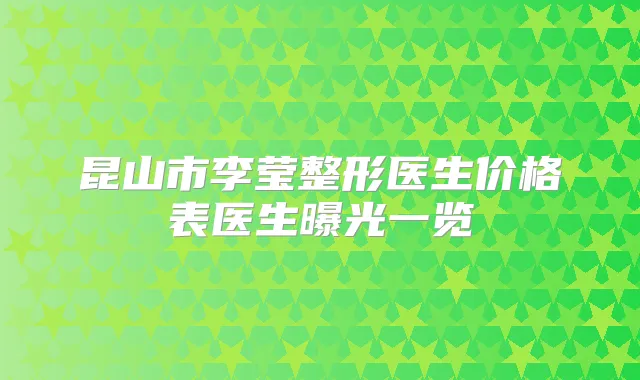 昆山市李莹整形医生价格表医生曝光一览