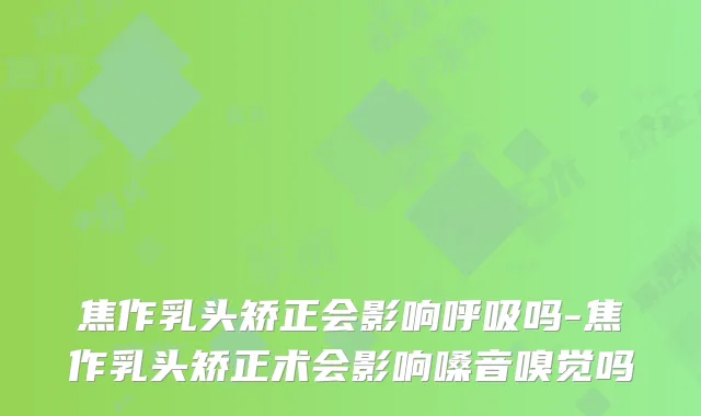 焦作乳头矫正会影响呼吸吗-焦作乳头矫正术会影响嗓音嗅觉吗